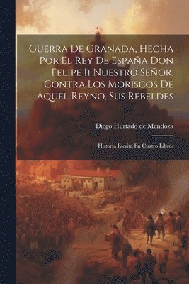Diego Hurtado De Mendoza - Guerra De Granada, Hecha Por El Rey De España Don Felipe Ii Nuestro Señor, Contra Los Moriscos De Aquel Reyno, Sus Rebeldes, Häftad