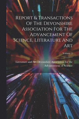 bokomslag Report & Transactions Of The Devonshire Association For The Advancement Of Science, Literature And Art; Volume 2