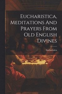 bokomslag Eucharistica, Meditations And Prayers From Old English Divines