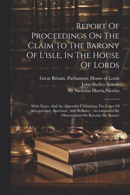 Nicholas Harris Nicolas, John Shelley Sidney (Sir, Great Britain Parliament House of Lor - Report Of Proceedings On The Claim To The Barony Of L'isle, In The House Of Lords, Häftad