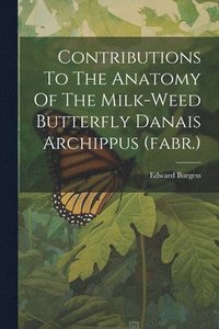 bokomslag Contributions To The Anatomy Of The Milk-weed Butterfly Danais Archippus (fabr.)
