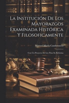 Institución De Los Mayorazgos Examinada Histórica Y Filosoficamente