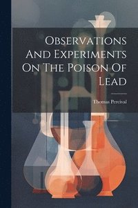 bokomslag Observations And Experiments On The Poison Of Lead