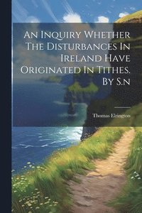 bokomslag Inquiry Whether The Disturbances In Ireland Have Originated In Tithes. By S.n