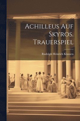 Achilleus Auf Skyros. Trauerspiel 1