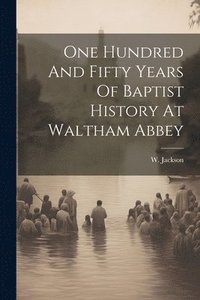 bokomslag One Hundred And Fifty Years Of Baptist History At Waltham Abbey