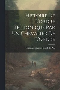 bokomslag Histoire De L'ordre Teutonique Par Un Chevalier De L'ordre