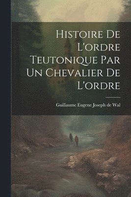 Histoire De L'ordre Teutonique Par Un Chevalier De L'ordre 1