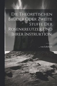 bokomslag Die theoretischen Brder oder zweite Stuffe der Rosenkreutzer und ihrer Instruktion.