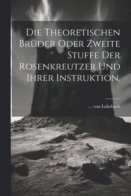 Die theoretischen Brder oder zweite Stuffe der Rosenkreutzer und ihrer Instruktion. 1
