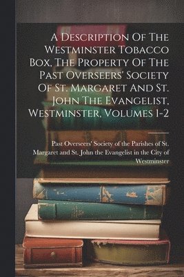 bokomslag Description Of The Westminster Tobacco Box, The Property Of The Past Overseers' Society Of St. Margaret And St. John The Evangelist, Westminster, Volumes 1-2