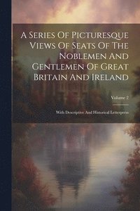 bokomslag A Series Of Picturesque Views Of Seats Of The Noblemen And Gentlemen Of Great Britain And Ireland