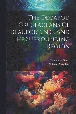 The Decapod Crustaceans Of Beaufort, N.c. And The Surrounding Region 1