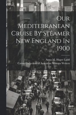 Anna M Hager Ladd, Cairns Collection of American Women Wri - Our Mediterranean Cruise By Steamer New England In 1900, Häftad
