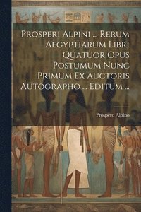 bokomslag Prosperi Alpini ... Rerum Aegyptiarum Libri Quatuor Opus Postumum Nunc Primum Ex Auctoris Autographo ... Editum ...