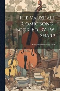 bokomslag The Vauxhall Comic Song-book. Ed. By J.w. Sharp