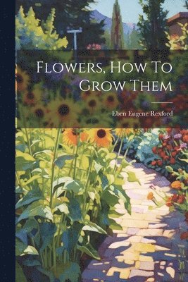 Eben Eugene Rexford - Flowers, How To Grow Them, Häftad