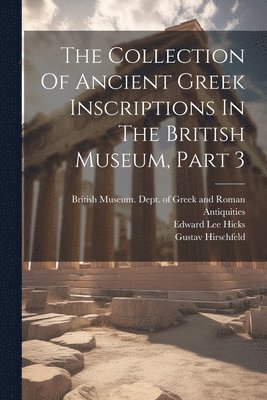 Gustav Hirschfeld, British Museum Dept of Greek and Ro, Edward Lee Hicks - Collection Of Ancient Greek Inscriptions In The British Museum, Part 3, Häftad