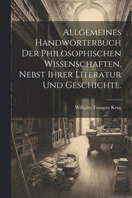 Wilhelm Traugott Krug - Allgemeines Handwörterbuch der philosophischen Wissenschaften, nebst ihrer Literatur und Geschichte., Häftad