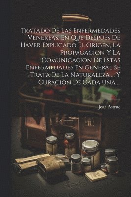 bokomslag Tratado De Las Enfermedades Venereas, En Que Despues De Haver Explicado El Origen, La Propagacion, Y La Comunicacion De Estas Enfermedades En General Se Trata De La Naturaleza ... Y Curacion De Cad...