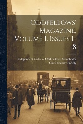 Oddfellows' Magazine, Volume 1, Issues 1-8