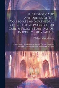 bokomslag The History And Antiquities Of The Collegiate And Cathedral Church Of St. Patrick Near Dublin, From It Foundation In 1190, To The Year 1819