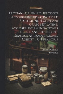 bokomslag Erotiani, Galeni Et Herodoti Glossaria In Hippocratem Ex Recensione H. Stephani Graece Et Latine. Accesserunt Emendationes H. Stephani, Etc. Recens. Suasque Animadversiones Adiecit I. G. F.franzius