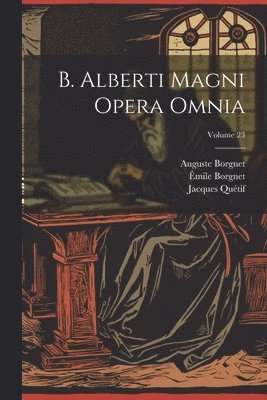 B. Alberti Magni Opera Omnia; Volume 23 1