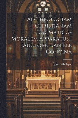 Ad Theologiam Christianam Dogmatico-moralem Apparatus... Auctore Daniele Concina