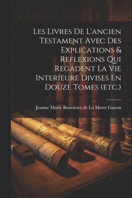 bokomslag Les Livres De L'ancien Testament Avec Des Explications & Reflexions Qui Regadent La Vie Interieure Divises En Douze Tomes (etc.)