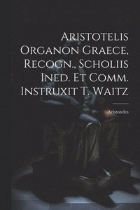 bokomslag Aristotelis Organon Graece, Recogn., Scholiis Ined. Et Comm. Instruxit T. Waitz