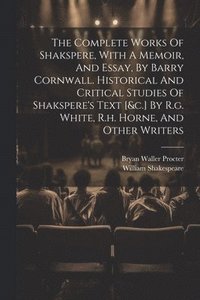 bokomslag The Complete Works Of Shakspere, With A Memoir, And Essay, By Barry Cornwall. Historical And Critical Studies Of Shakspere's Text [&c.] By R.g. White, R.h. Horne, And Other Writers