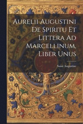 Aurelii Augustini De Spiritu Et Littera Ad Marcellinum, Liber Unus