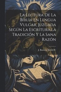 bokomslag La Lectura De La Biblia En Lengua Vulgar, Juzgada Segn La Escritura, la Tradicin Y La Sana Razn