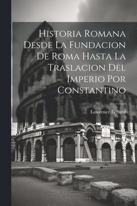 bokomslag Historia Romana Desde La Fundacion De Roma Hasta La Traslacion Del Imperio Por Constantino