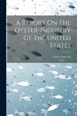 Report On The Oyster-industry Of The United States