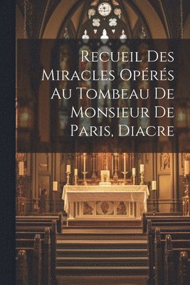 bokomslag Recueil Des Miracles Oprs Au Tombeau De Monsieur De Paris, Diacre