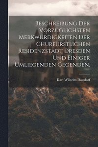 bokomslag Beschreibung der vorzglichsten Merkwrdigkeiten der churfrstlichen Residenzstadt Dresden und einiger umliegenden Gegenden.