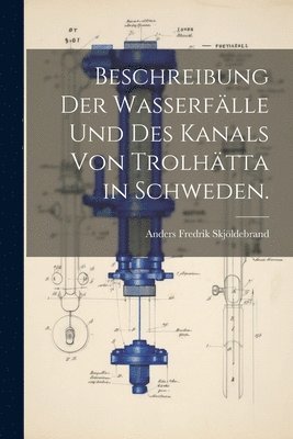 Anders Fredrik Skjöldebrand - Beschreibung der Wasserfälle und des Kanals von Trolhätta in Schweden., Häftad