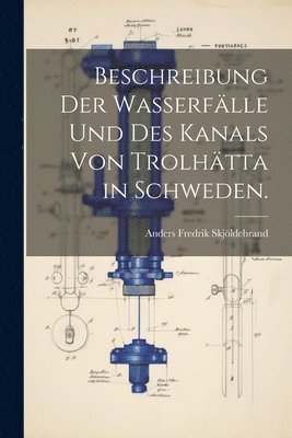 Beschreibung der Wasserflle und des Kanals von Trolhtta in Schweden. 1