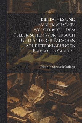 bokomslag Biblisches und Emblematisches Wrterbuch, dem Tellerischen Wrterbuch und Anderer falschen Schrifterklrungen entgegen gesetzt