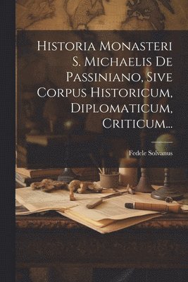 bokomslag Historia Monasteri S. Michaelis De Passiniano, Sive Corpus Historicum, Diplomaticum, Criticum...