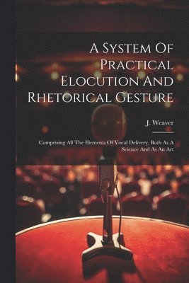 A System Of Practical Elocution And Rhetorical Gesture 1