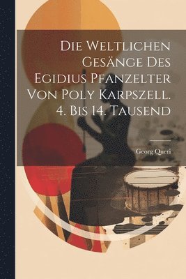 Die Weltlichen Gesnge Des Egidius Pfanzelter Von Poly Karpszell. 4. Bis 14. Tausend 1