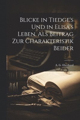 bokomslag Blicke in Tiedge's und in Elisa's Leben. Als Beitrag zur Charakteristik Beider