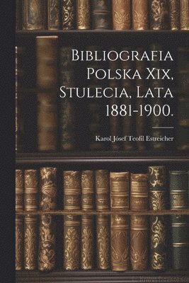 Bibliografia Polska Xix, Stulecia, Lata 1881-1900. 1