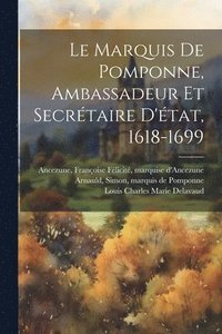 bokomslag Le Marquis De Pomponne, Ambassadeur Et Secrtaire D'tat, 1618-1699
