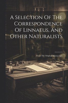 bokomslag A Selection Of The Correspondence Of Linnaeus, And Other Naturalists