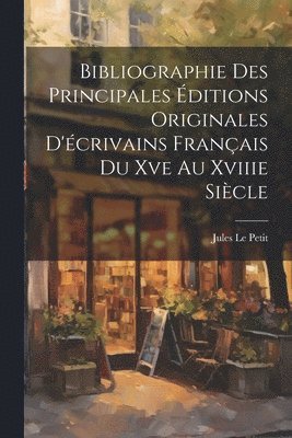 Bibliographie Des Principales ditions Originales D'crivains Franais Du Xve Au Xviiie Sicle 1