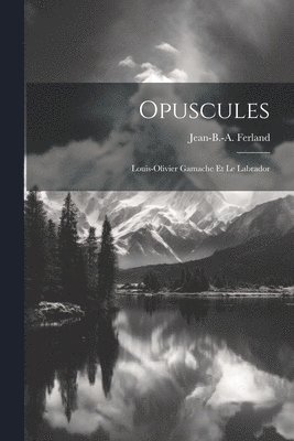 Opuscules; Louis-olivier Gamache Et Le Labrador 1